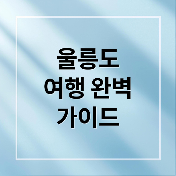 울릉도 여행 완벽 가이드