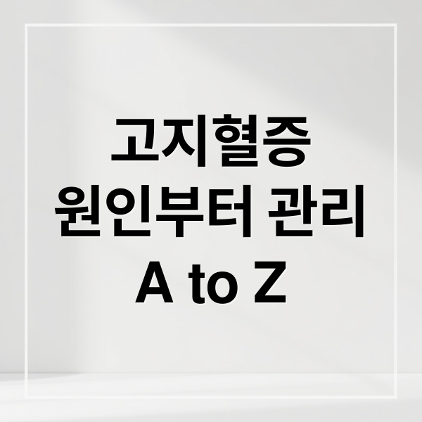 고지혈증
원인부터 관리
A to Z (고지혈증 식단과 관리)