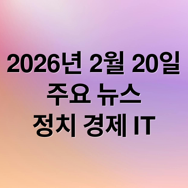 2026년 2월 20일
주요 뉴스
정치 경제 IT (2026년 2월 20일 오늘의 주요 뉴스)