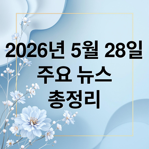2026년 5월 28일
주요 뉴스
총정리 (2026년 5월 28일 오늘의 주요 뉴스)