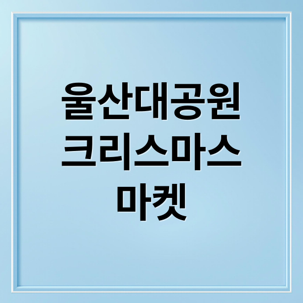 울산대공원
크리스마스
마켓 (울산대공원 크리스마스 마켓 2025)