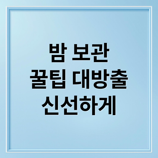 밤 보관
꿀팁 대방출
신선하게 (밤 보관법)