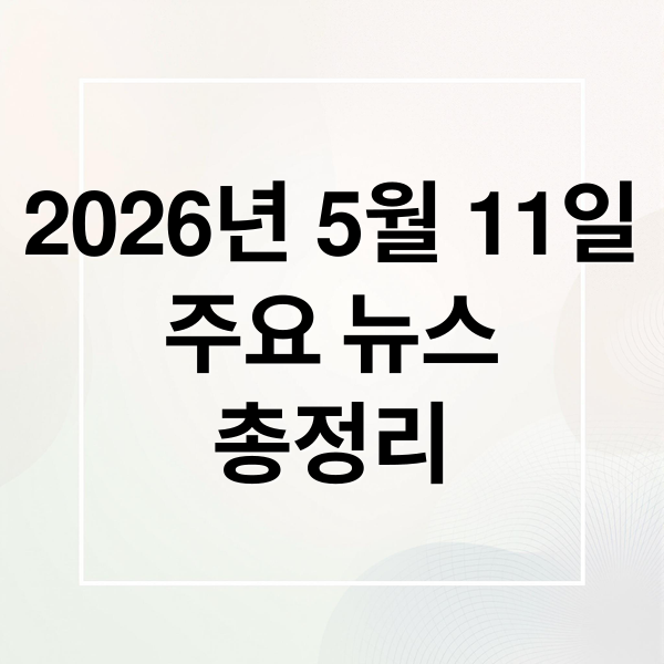 2026년 5월 11일
주요 뉴스
총정리 (2026년 5월 11일 오늘의 주요 뉴스)