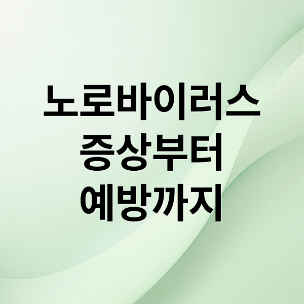 노로바이러스
증상부터
예방까지 (노로바이러스 증상 전염 치료법)