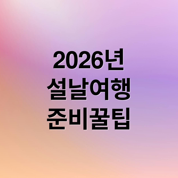 2026년
설날여행
준비꿀팁 (2026 설 연휴 해외여행 추천)