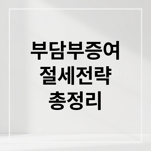 부담부증여
절세전략
총정리 (증여세 공제 부담부증여 절세)