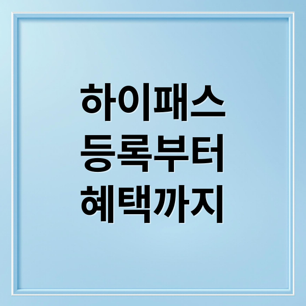 하이패스
등록부터
혜택까지 (하이패스 카드 단말기 등록)