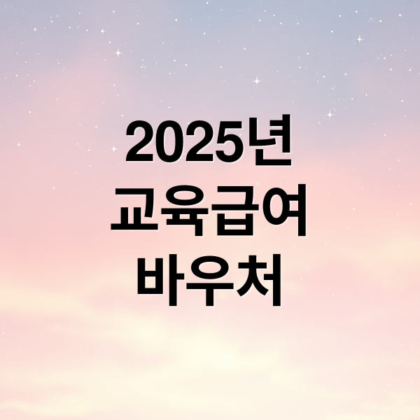 2025년
교육급여
바우처 (교육급여 바우처 신청방법 지원금액)