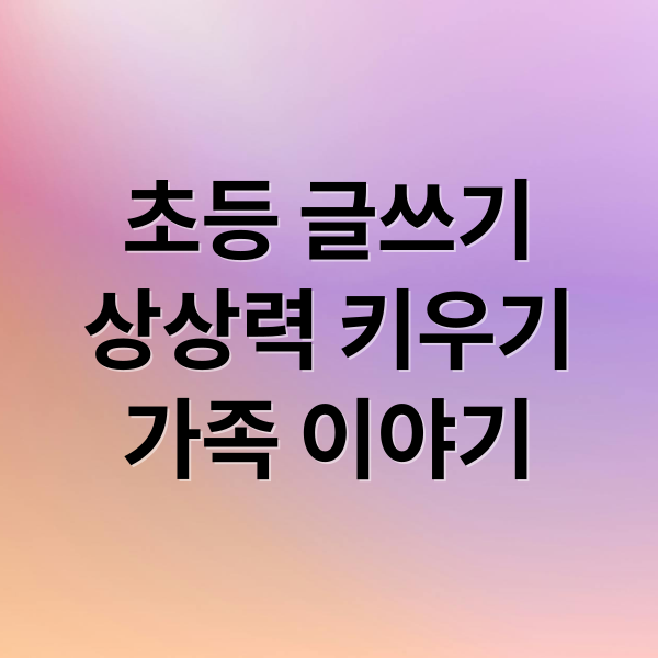 초등 글쓰기
상상력 키우기
가족 이야기 (초등학생 1~3학년을 위한 글쓰기 여행)
