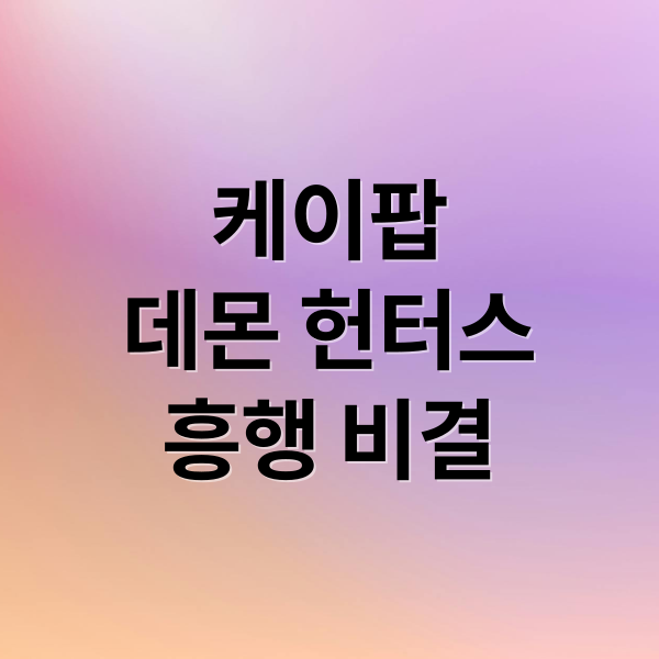 케이팝
데몬 헌터스
흥행 비결 (케이팝 데몬 헌터스 넷플릭스 확장 프로젝트)