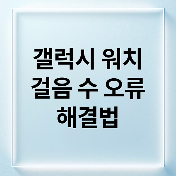 갤럭시 워치
걸음 수 오류
해결법 (갤럭시 워치 걸음 수 측정 안됨)
