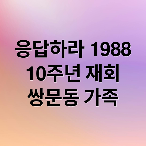 응답하라 1988
10주년 재회
쌍문동 가족 (응답하라 1988 10주년)