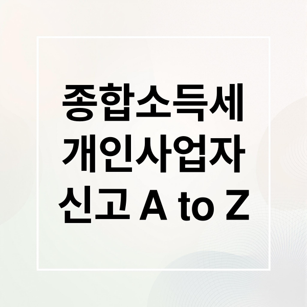 종합소득세
개인사업자
신고 A to Z (개인사업자 종합소득세 신고 준비서류)