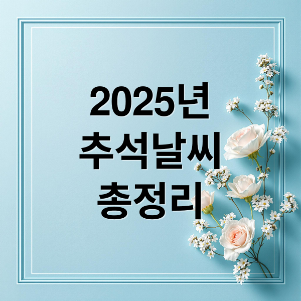 2025년
추석날씨
총정리 (25년 추석 연휴 날씨)