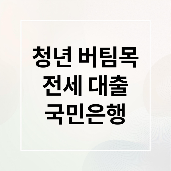 청년 버팀목
전세 대출
국민은행 (KB 국민은행 청년 버팀목 전월세대출)