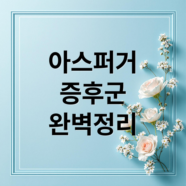 아스퍼거
증후군
완벽정리 (아스퍼거 증후군 증상 진단)