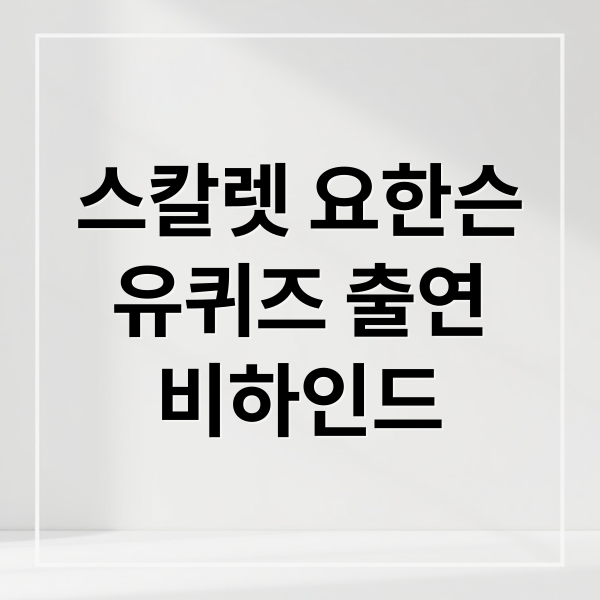 스칼렛 요한슨
유퀴즈 출연
비하인드 (스칼렛 요한슨 유퀴즈 비하인드)