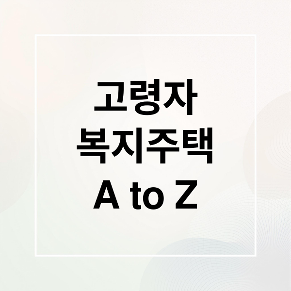 고령자
복지주택
A to Z (고령자 복지주택 신청 조건)