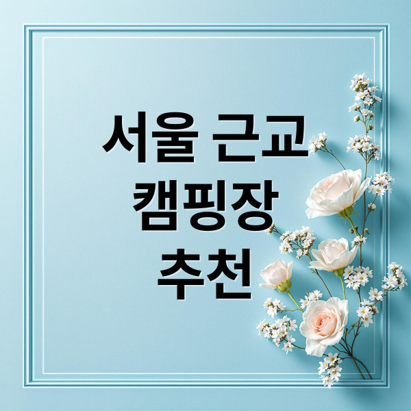 서울 근교
캠핑장
추천 (캠핑 초보를 위한 서울 근교 1박 캠핑장 추천 BEST 5 (장비 없어도 OK!))