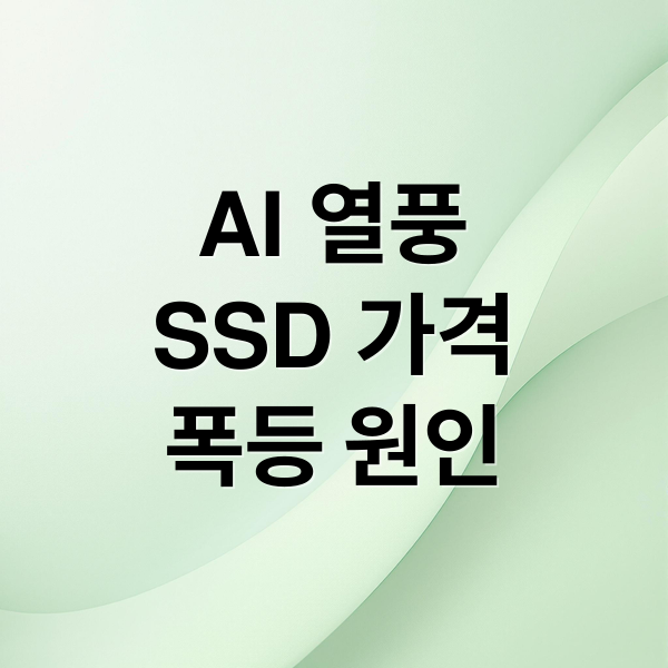 AI 열풍
SSD 가격
폭등 원인 (SSD 가격 급등 AI 열풍)