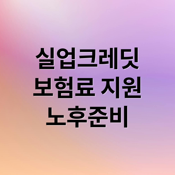 실업크레딧
보험료 지원
노후준비 (실업 크레딧 지원)