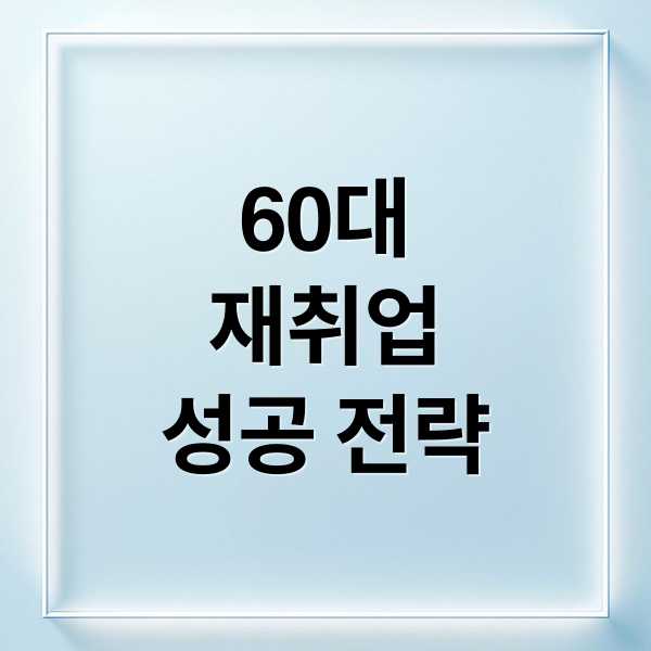 60대
재취업
성공 전략 (60대 일자리)