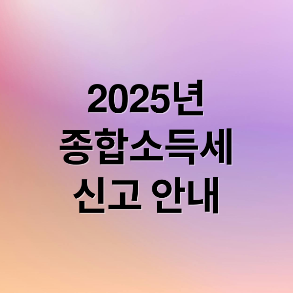 2025년
종합소득세
신고 안내 (종합소득세 신고대상)