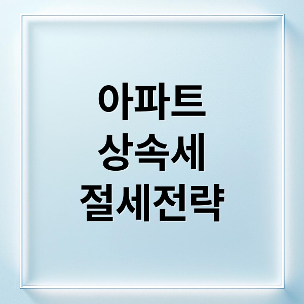 아파트
상속세
절세전략 (아파트 상속세 수억 절세)