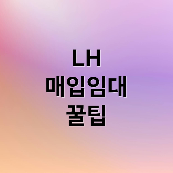 LH
매입임대
꿀팁 (LH 매입임대주택 조건)