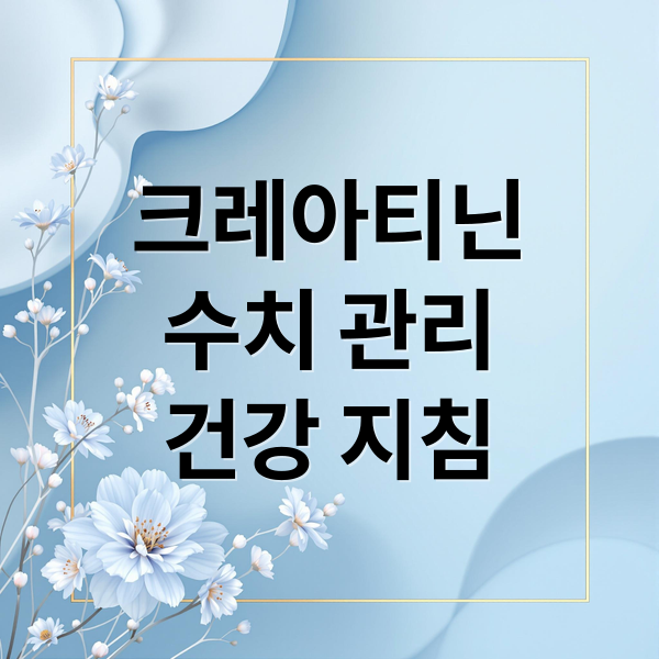 크레아티닌
수치 관리
건강 지침 (크레아티닌 수치 높으면)