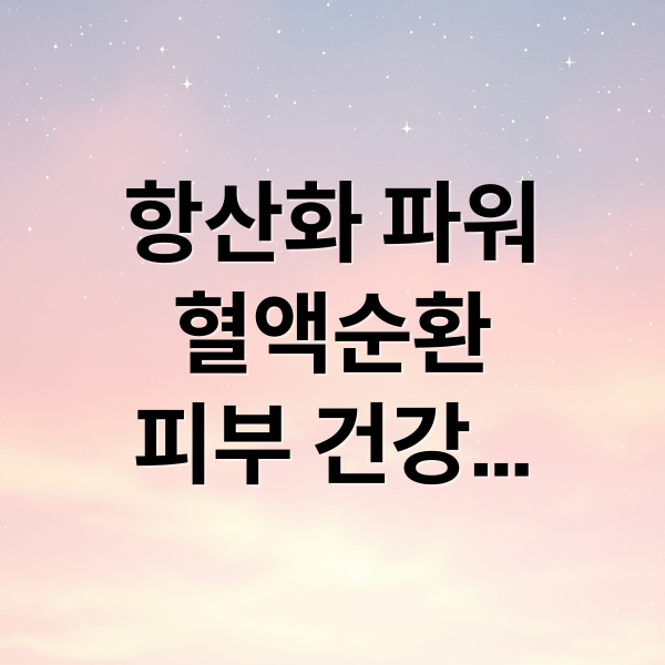 항산화 파워
혈액순환
피부 건강
노화 방지 (젊음의 샘)