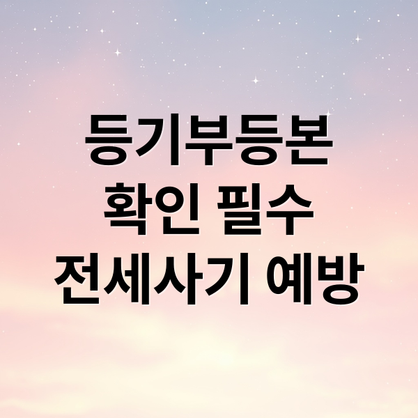등기부등본
확인 필수
전세사기 예방 (부동산 등기부등본 발급, 등기부등본 근저당권 선순위채권)