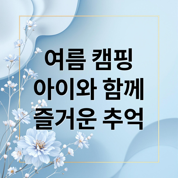 여름 캠핑
아이와 함께
즐거운 추억 (여름휴가 키즈캠핑장 실내온수수영장 실내키즈카페 선정해줘)