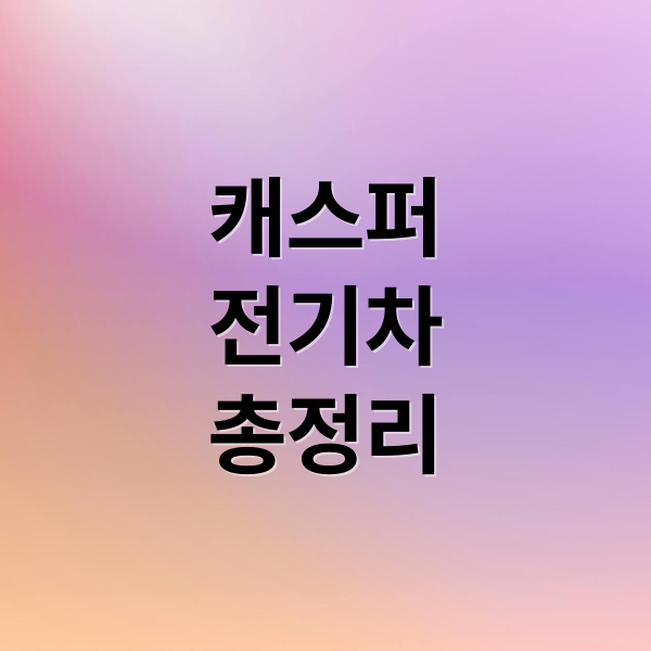 캐스퍼
전기차
총정리 (캐스퍼 전기차 실구매가 주행거리 차박)