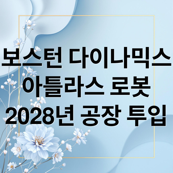 보스턴 다이나믹스
아틀라스 로봇
2028년 공장 투입 (보스턴 다이나믹스 아틀라스 2028년 양산)