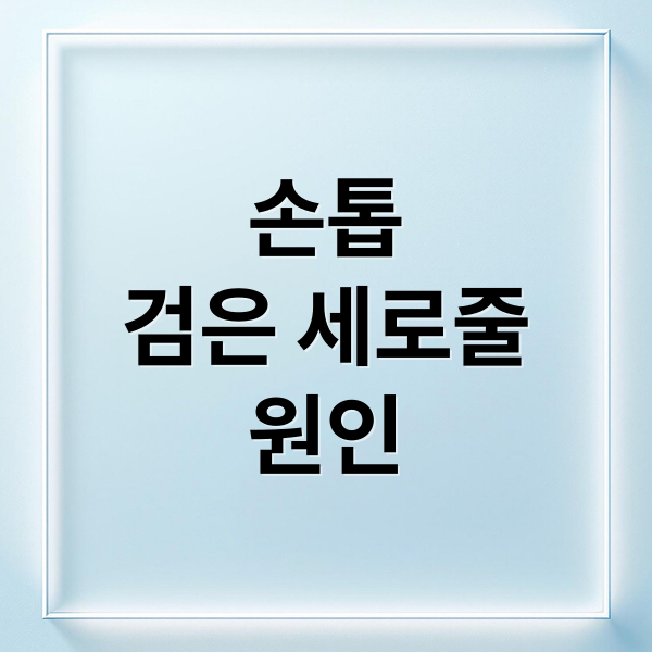 손톱
검은 세로줄
원인 (손톱 검은세로줄 원인)