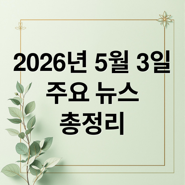 2026년 5월 3일
주요 뉴스
총정리 (2026년 5월 3일 오늘의 주요 뉴스)