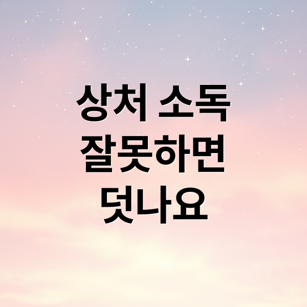 상처 소독
잘못하면
덧나요 (상처 소독 시 절대 하면 안 되는 행동)