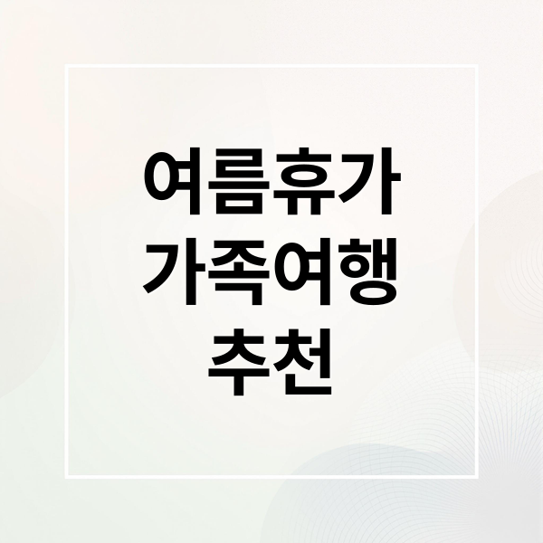 여름휴가
가족여행
추천 (여름휴가 국내 가족여행지)