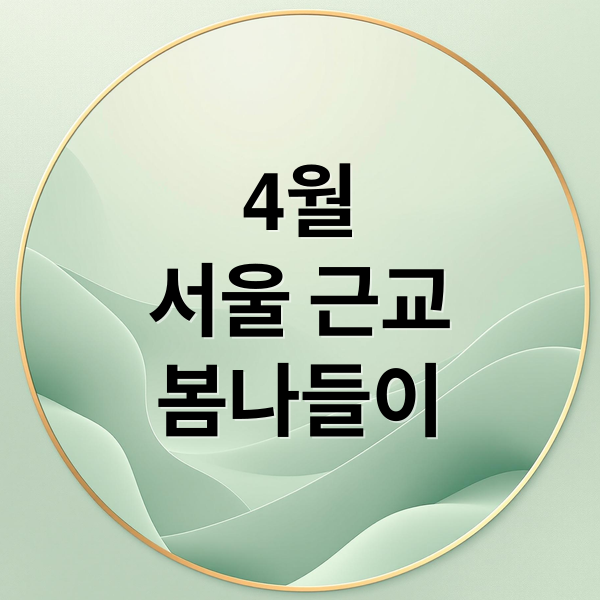 4월
서울 근교
봄나들이 (서울 근교 4월 봄나들이 TOP 05)