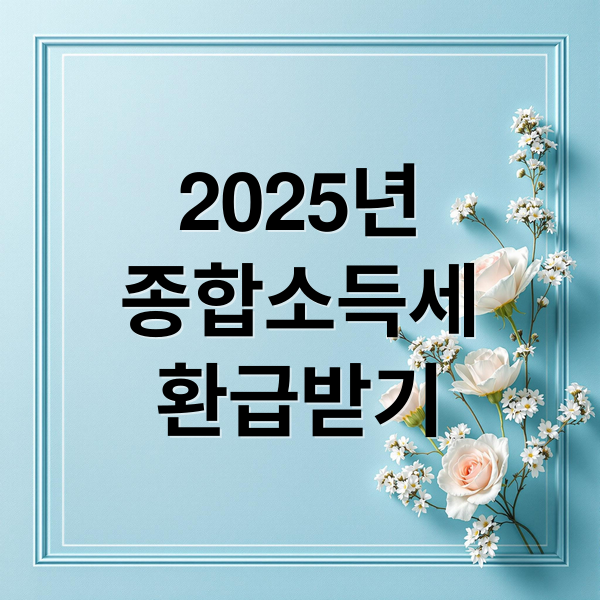 2025년
종합소득세
환급받기 (5월 종합소득세 환급)