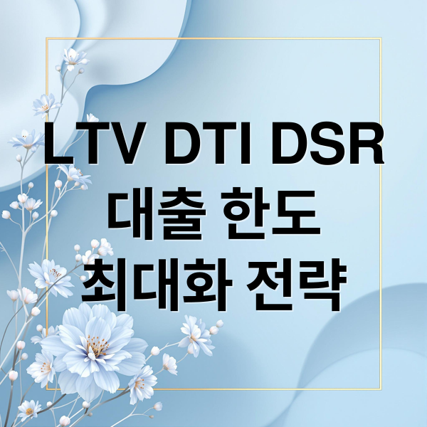 LTV DTI DSR
대출 한도
최대화 전략 (LTV DTI DSR 뜻)