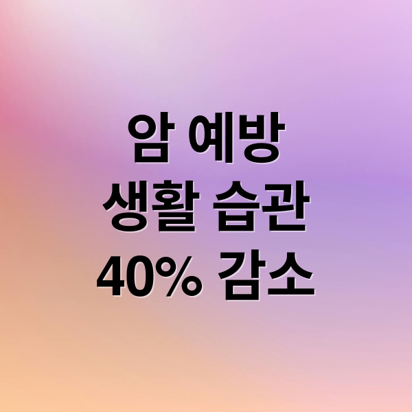 암 예방
생활 습관
40% 감소 (암 예방 원인)