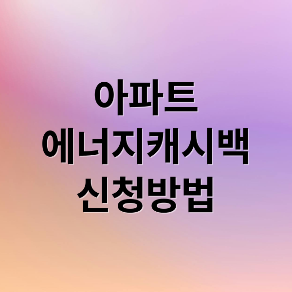 아파트
에너지캐시백
신청방법 (아파트 에너지캐시백 신청)