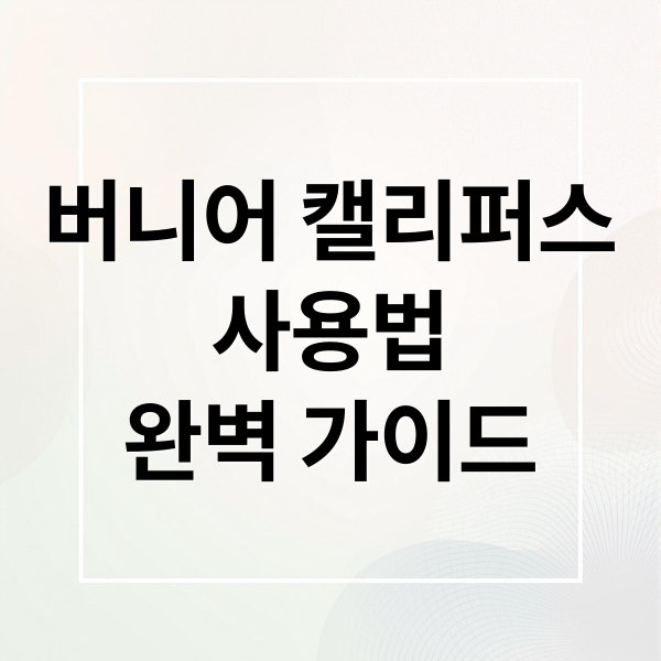 버니어 캘리퍼스
사용법
완벽 가이드 (버니어 캘리퍼스 측정값 정확도)
