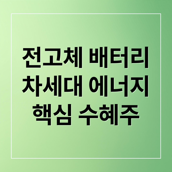 전고체 배터리: 차세대 에너지 혁명, 상용화 로드맵과 핵심 수혜주 총정리 2 전고체 배터리
차세대 에너지
핵심 수혜주 (전고체 배터리 상용화 수혜주)