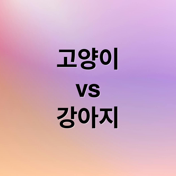 고양이
vs
강아지 (고양이 강아지 비교)