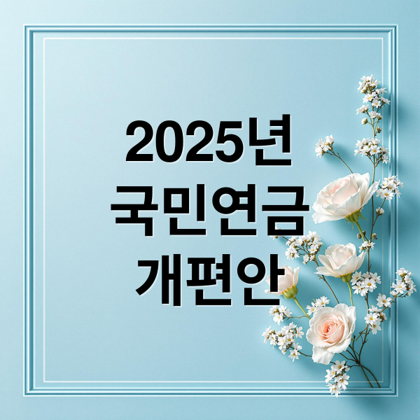 2025년
국민연금
개편안 (2025년 국민연금 개편)