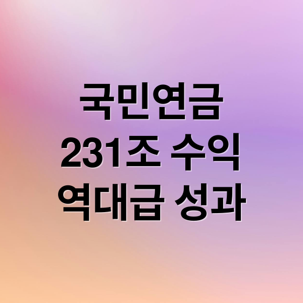 국민연금
231조 수익
역대급 성과 (국민연금 231조 수익)