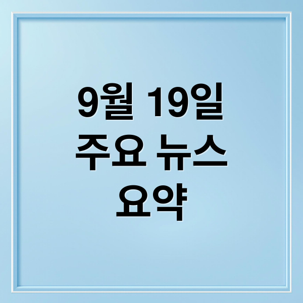 9월 19일
주요 뉴스
요약 (오늘의 이슈 9월 19일)